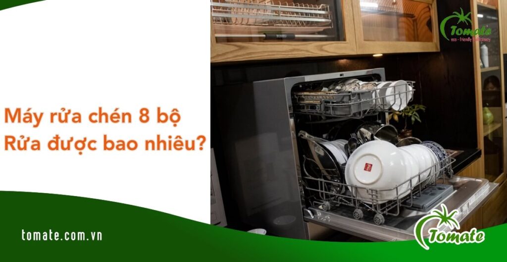 máy rửa bát 8 bộ rửa được bao nhiêu chén đĩa