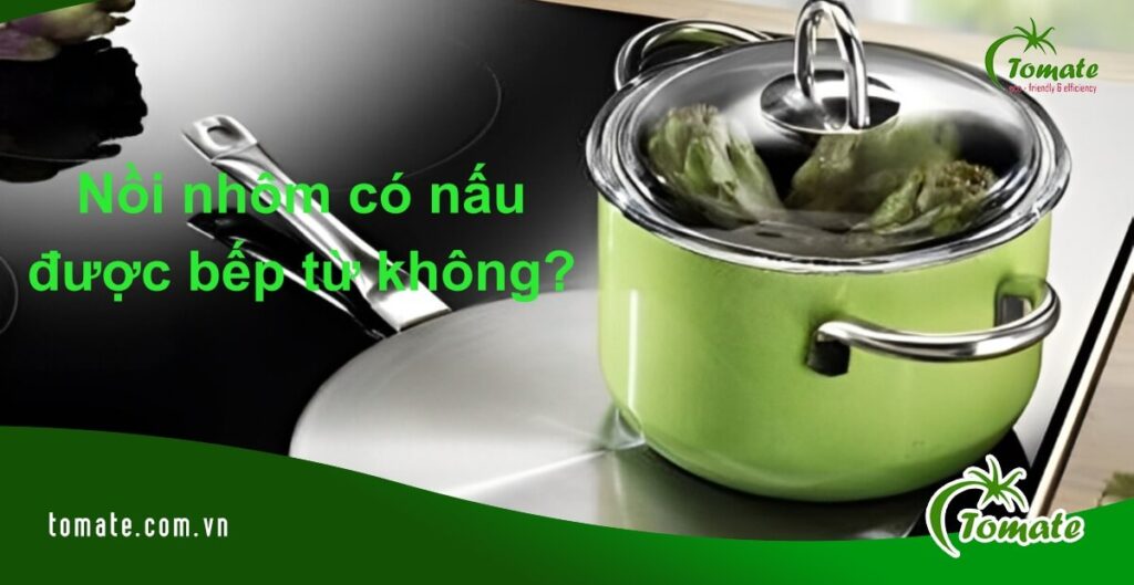 Nồi nhôm có nấu được bếp từ không?