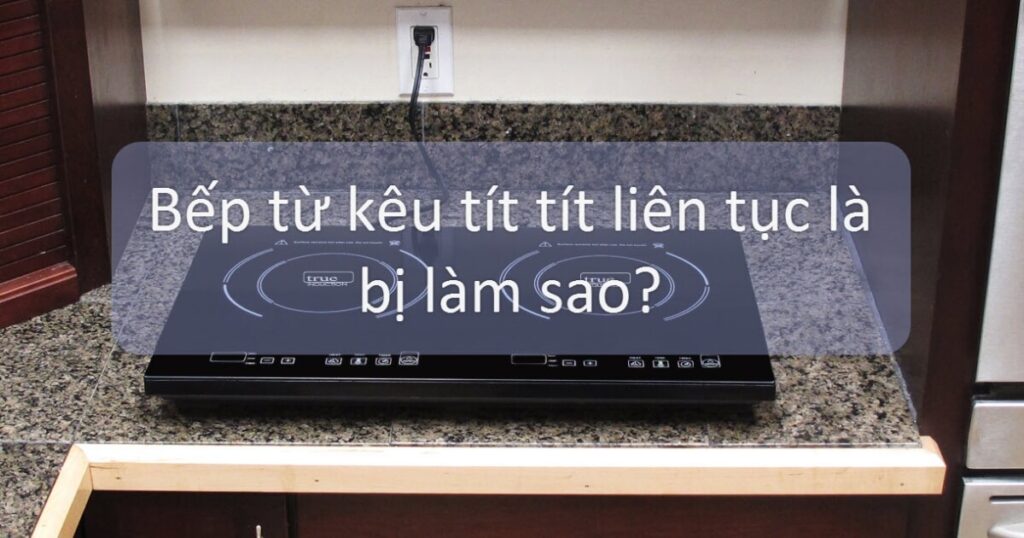 bếp từ kêu tít tít liên tục